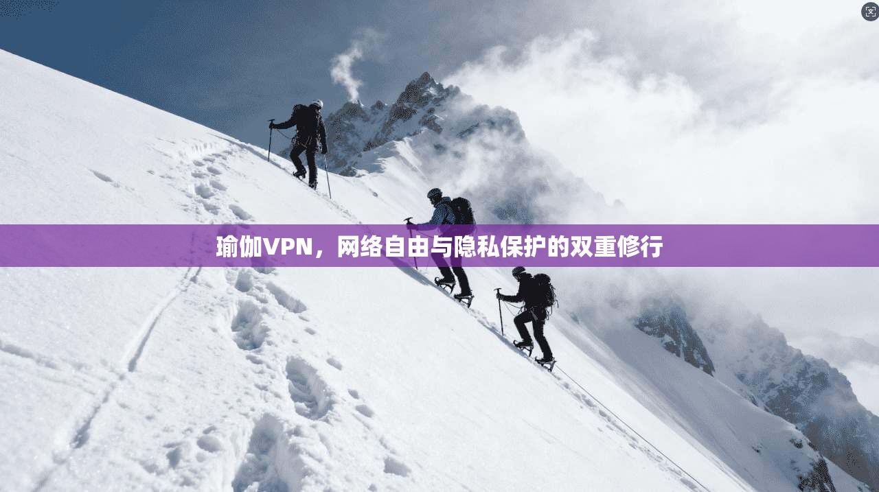 瑜伽VPN，网络自由与隐私保护的双重修行