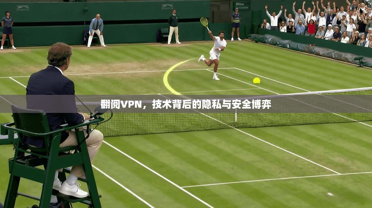 翻阅VPN，技术背后的隐私与安全博弈