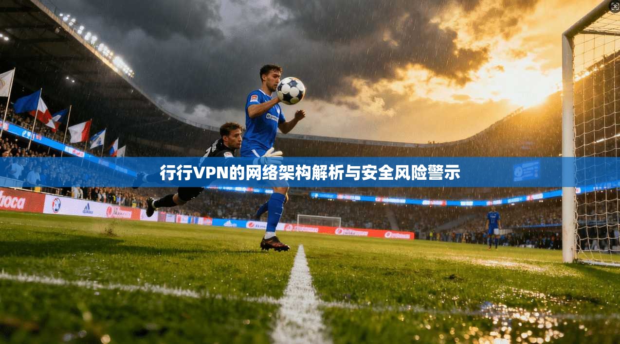 行行VPN的网络架构解析与安全风险警示