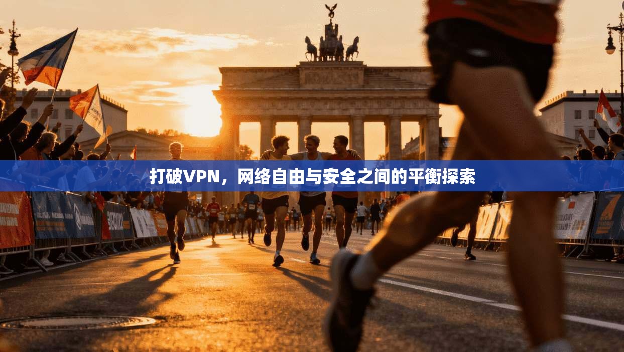 打破VPN，网络自由与安全之间的平衡探索