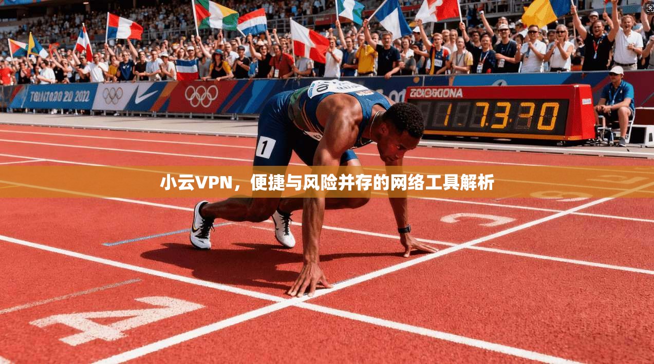 小云VPN，便捷与风险并存的网络工具解析