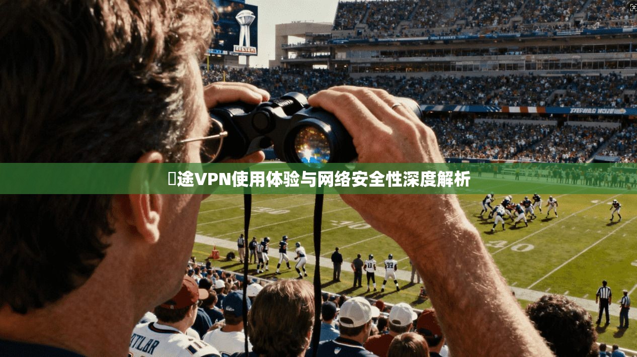網途VPN使用体验与网络安全性深度解析