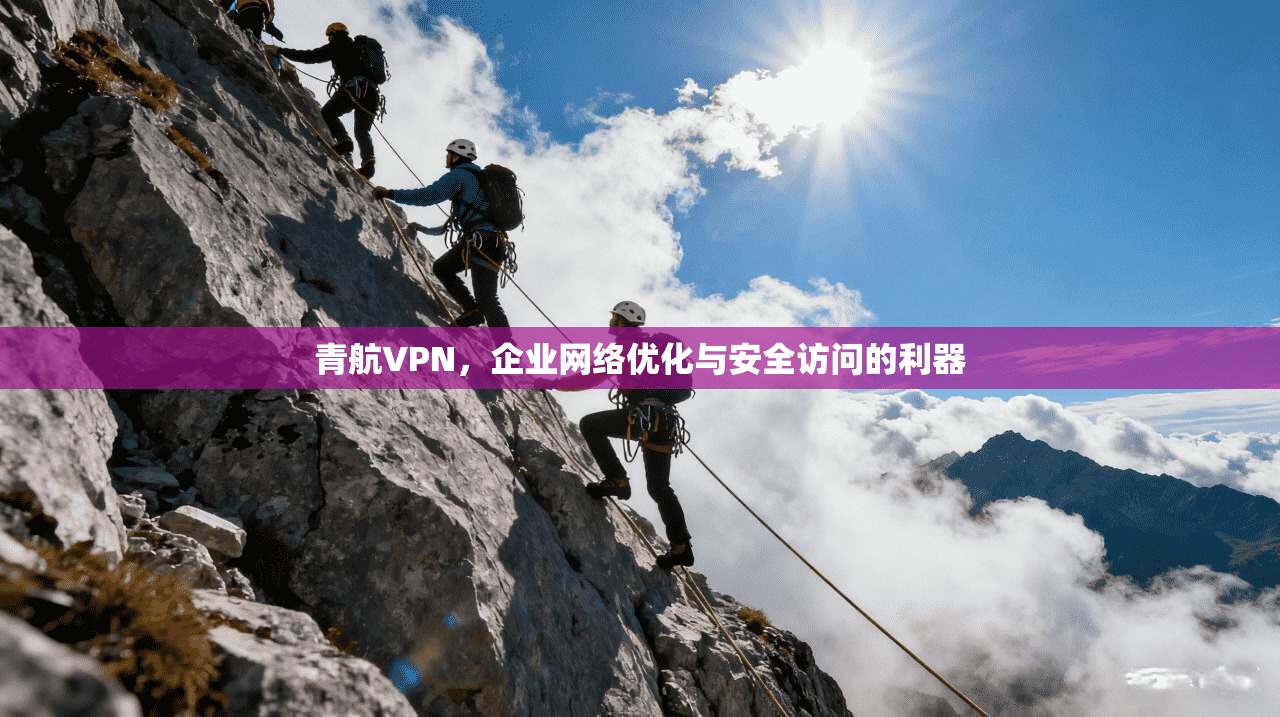 青航VPN，企业网络优化与安全访问的利器