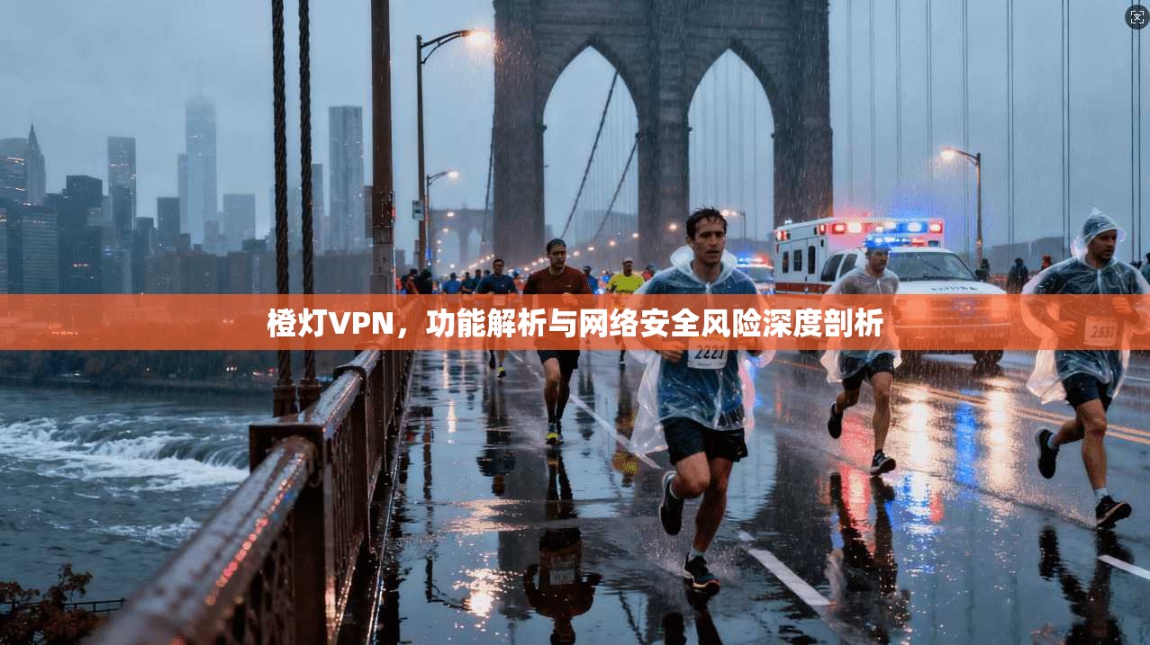 橙灯VPN，功能解析与网络安全风险深度剖析
