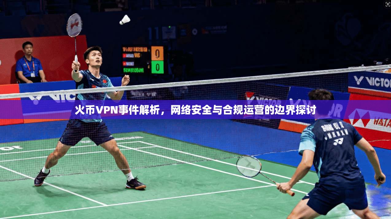火币VPN事件解析，网络安全与合规运营的边界探讨