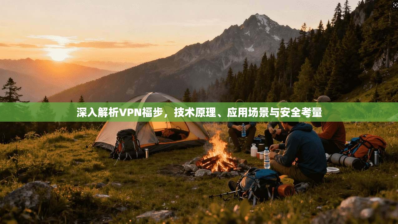 深入解析VPN福步，技术原理、应用场景与安全考量