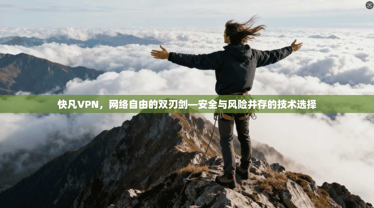 快凡VPN，网络自由的双刃剑—安全与风险并存的技术选择