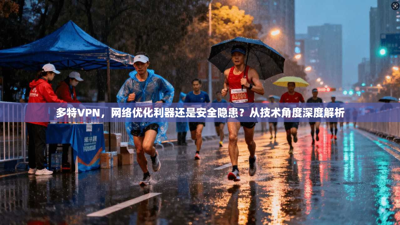 多特VPN，网络优化利器还是安全隐患？从技术角度深度解析