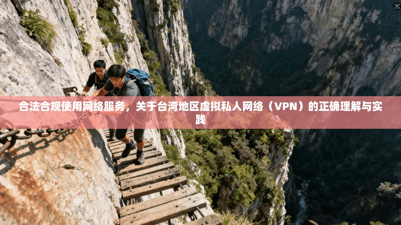 合法合规使用网络服务，关于台湾地区虚拟私人网络（VPN）的正确理解与实践