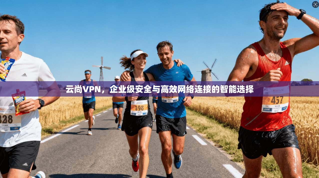 云尚VPN，企业级安全与高效网络连接的智能选择