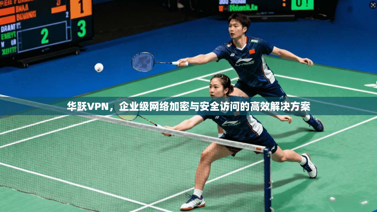 华跃VPN，企业级网络加密与安全访问的高效解决方案