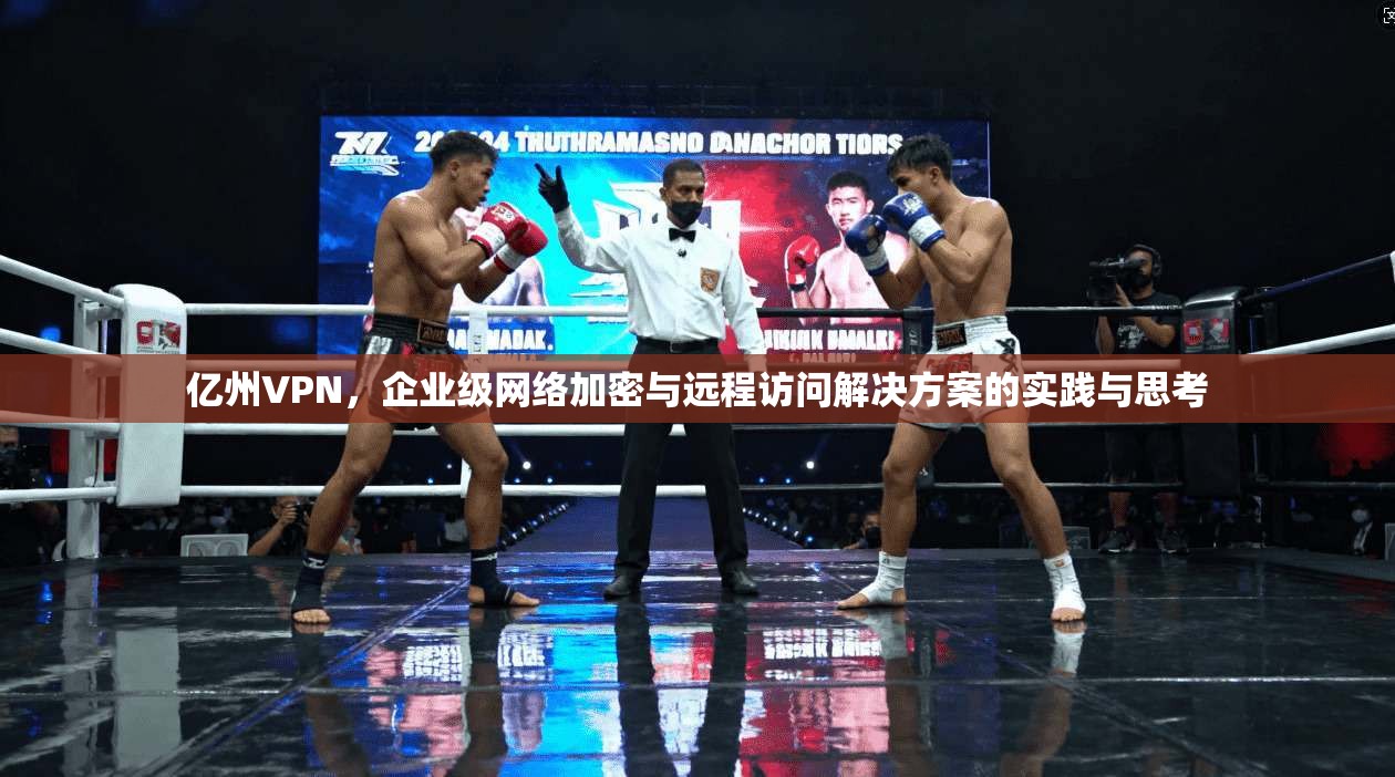 亿州VPN，企业级网络加密与远程访问解决方案的实践与思考