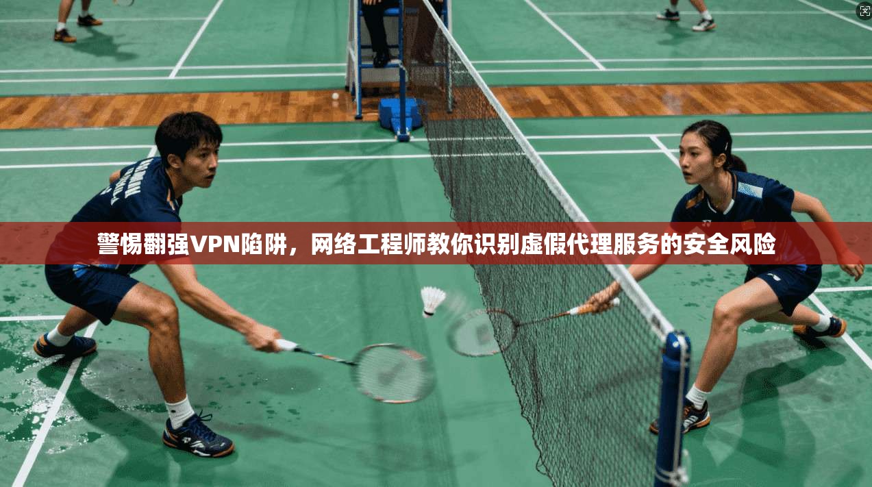 警惕翻强VPN陷阱，网络工程师教你识别虚假代理服务的安全风险