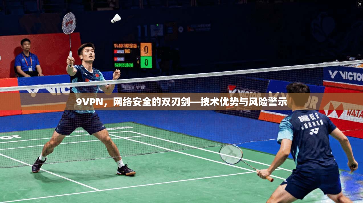 9VPN，网络安全的双刃剑—技术优势与风险警示