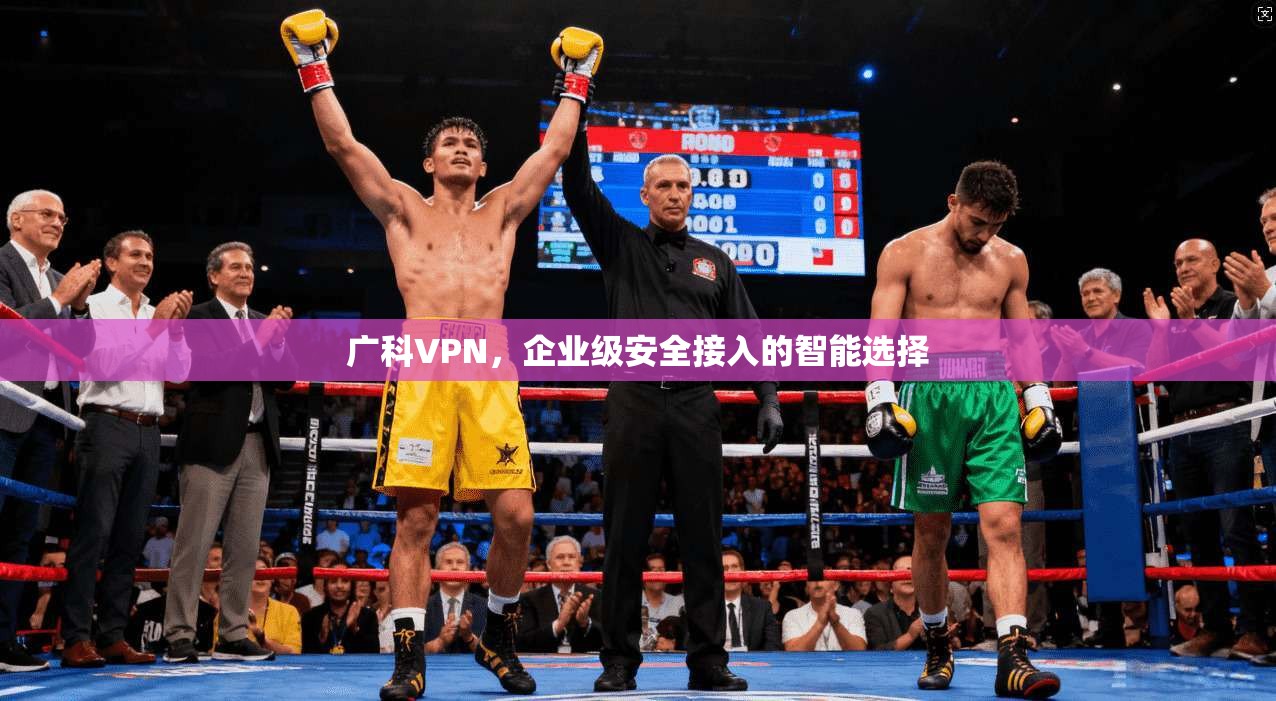 广科VPN，企业级安全接入的智能选择