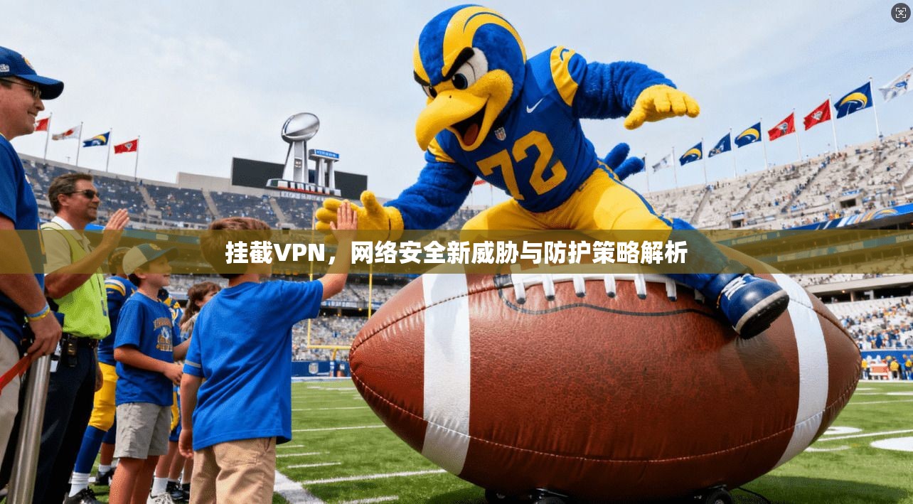 挂截VPN，网络安全新威胁与防护策略解析