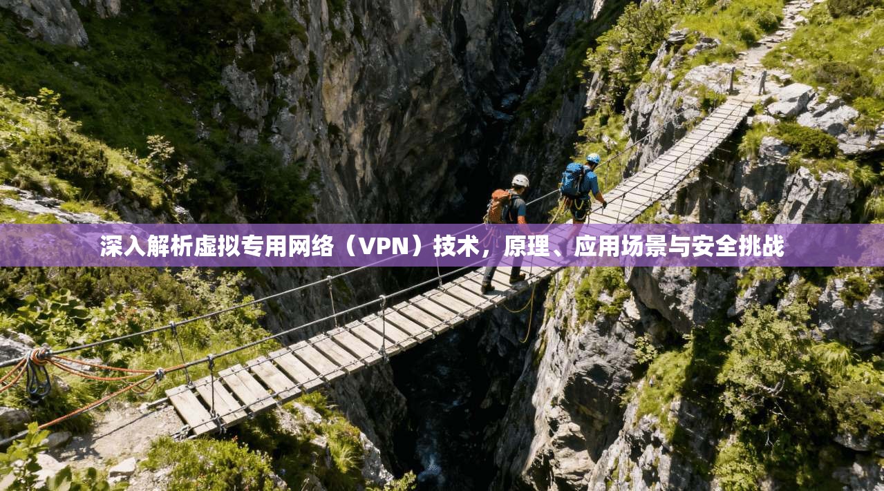 深入解析虚拟专用网络（VPN）技术，原理、应用场景与安全挑战