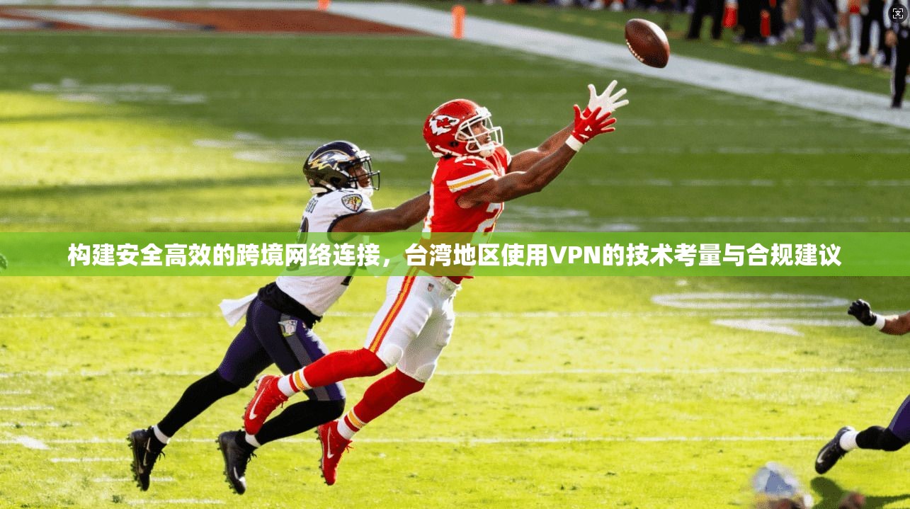构建安全高效的跨境网络连接，台湾地区使用VPN的技术考量与合规建议