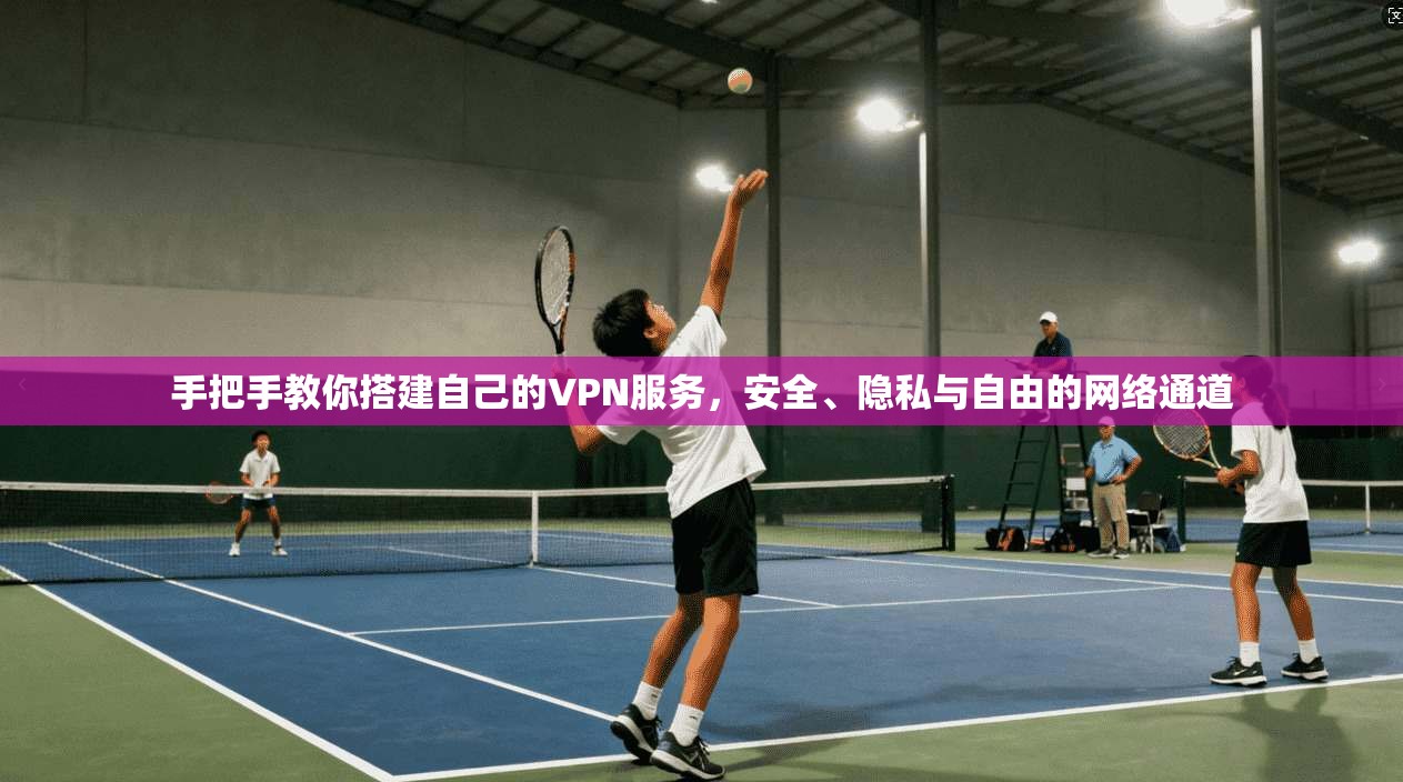 手把手教你搭建自己的VPN服务，安全、隐私与自由的网络通道