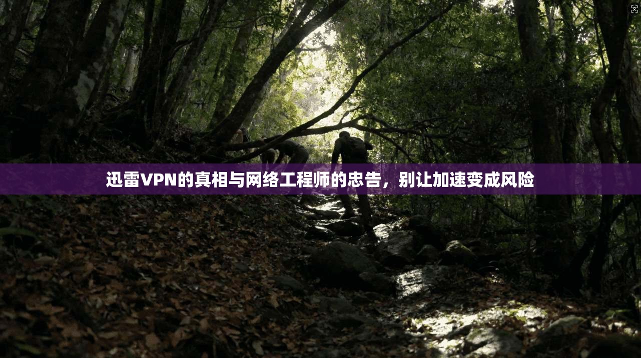 迅雷VPN的真相与网络工程师的忠告，别让加速变成风险