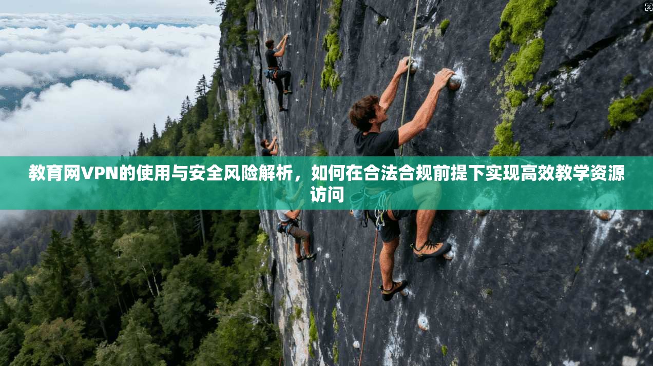 教育网VPN的使用与安全风险解析,如何在合法合规前提下实现高效教学资源访问 教育网VPN的使用与安全风险解析,如何在合法合规前提下实现高效教学资源访问