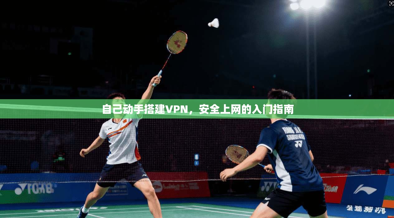 自己动手搭建VPN,安全上网的入门指南 自己动手搭建VPN,安全上网的入门指南