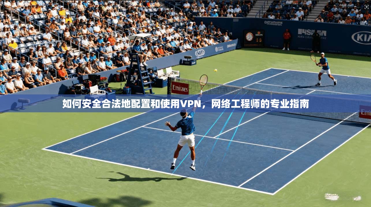 如何安全合法地配置和使用VPN，网络工程师的专业指南