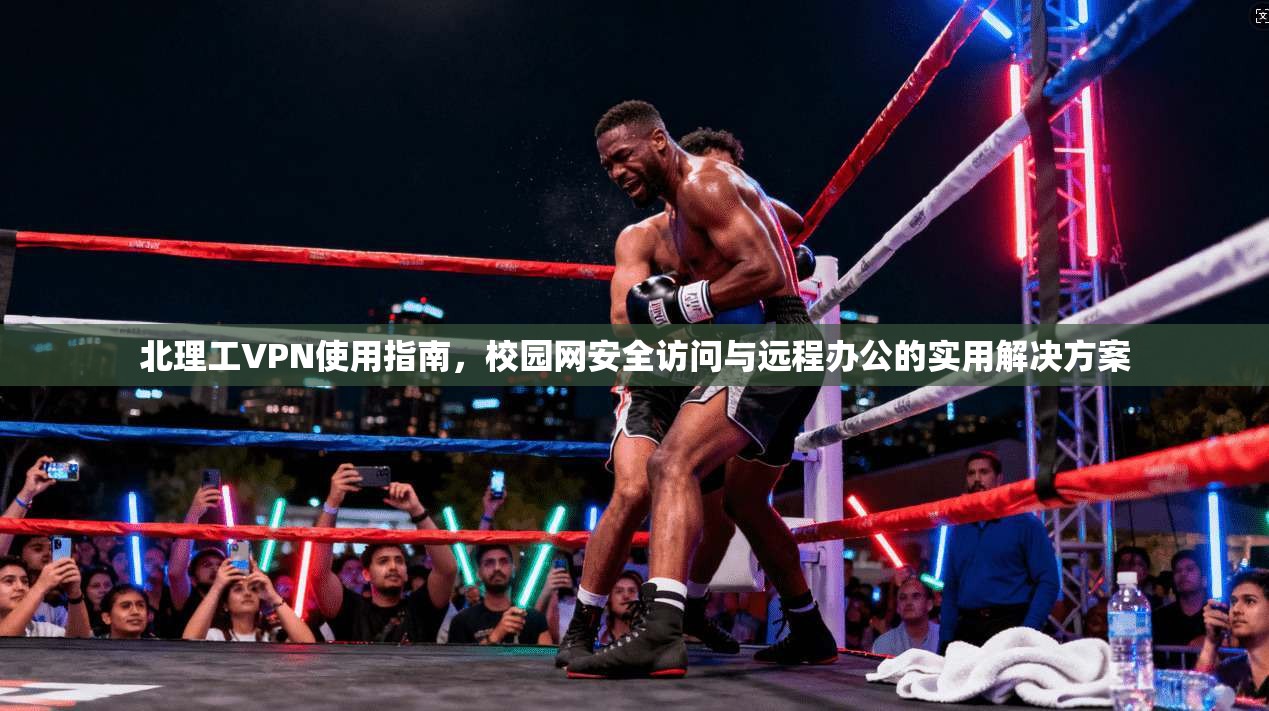 北理工VPN使用指南，校园网安全访问与远程办公的实用解决方案
