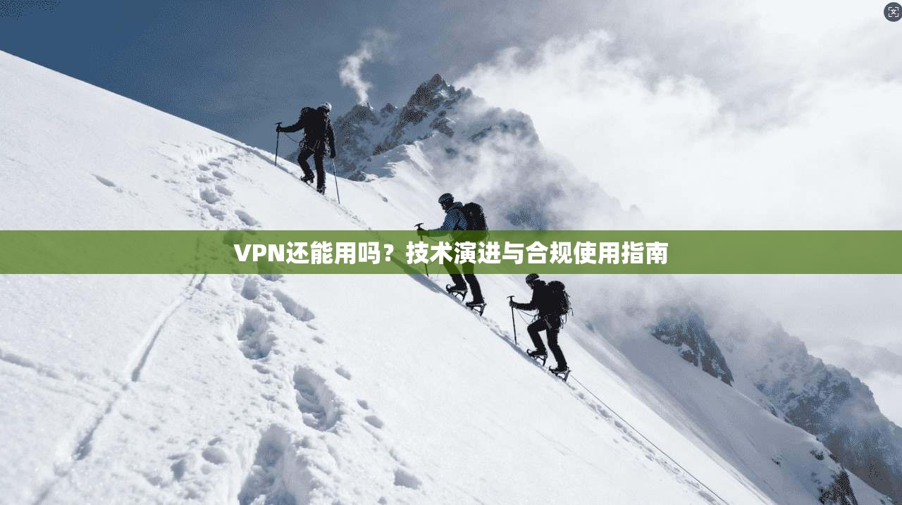 VPN还能用吗？技术演进与合规使用指南