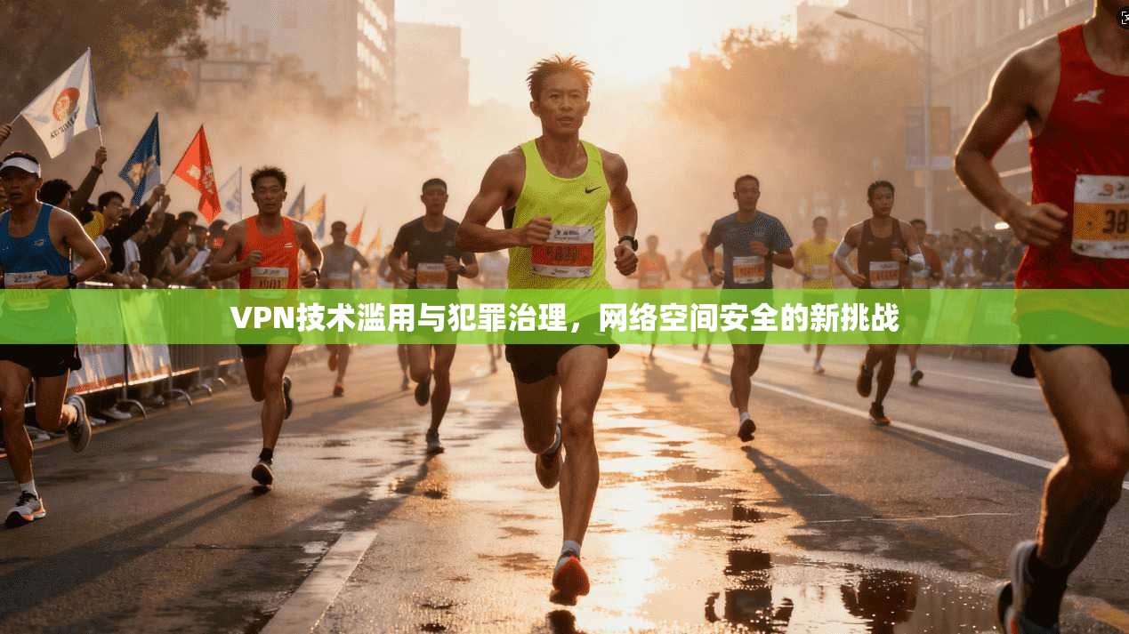 VPN技术滥用与犯罪治理，网络空间安全的新挑战