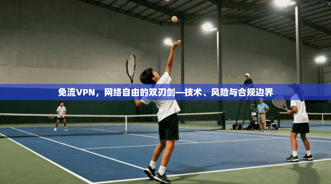 免流VPN,网络自由的双刃剑—技术、风险与合规边界 免流VPN,网络自由的双刃剑—技术、风险与合规边界