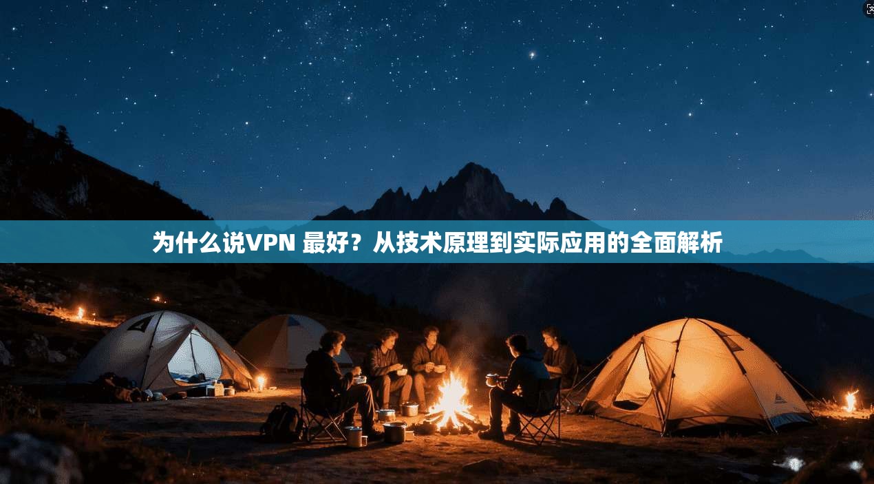 为什么说VPN 最好？从技术原理到实际应用的全面解析