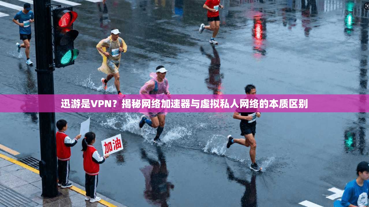 迅游是VPN？揭秘网络加速器与虚拟私人网络的本质区别
