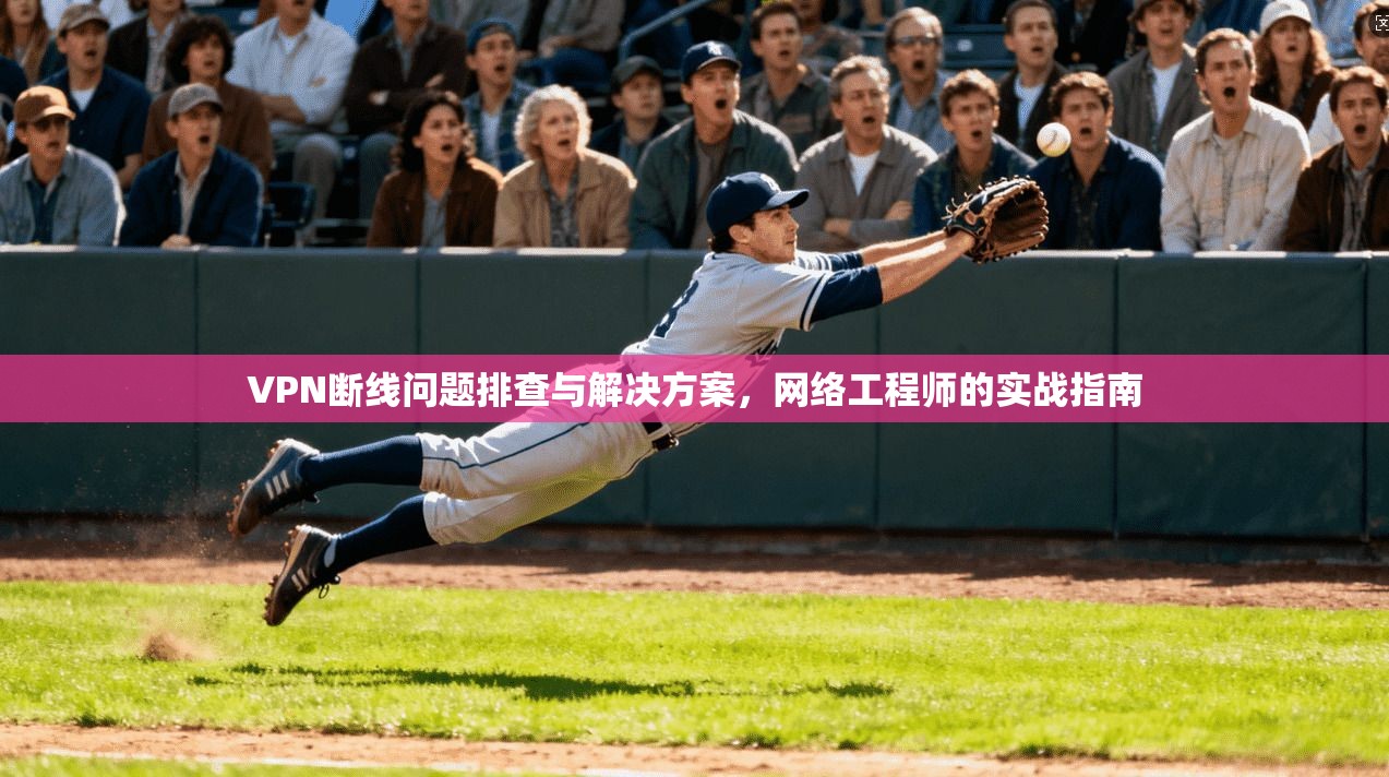 VPN断线问题排查与解决方案，网络工程师的实战指南