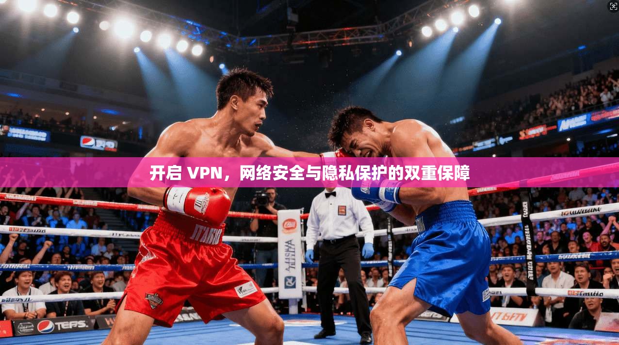 开启 VPN，网络安全与隐私保护的双重保障