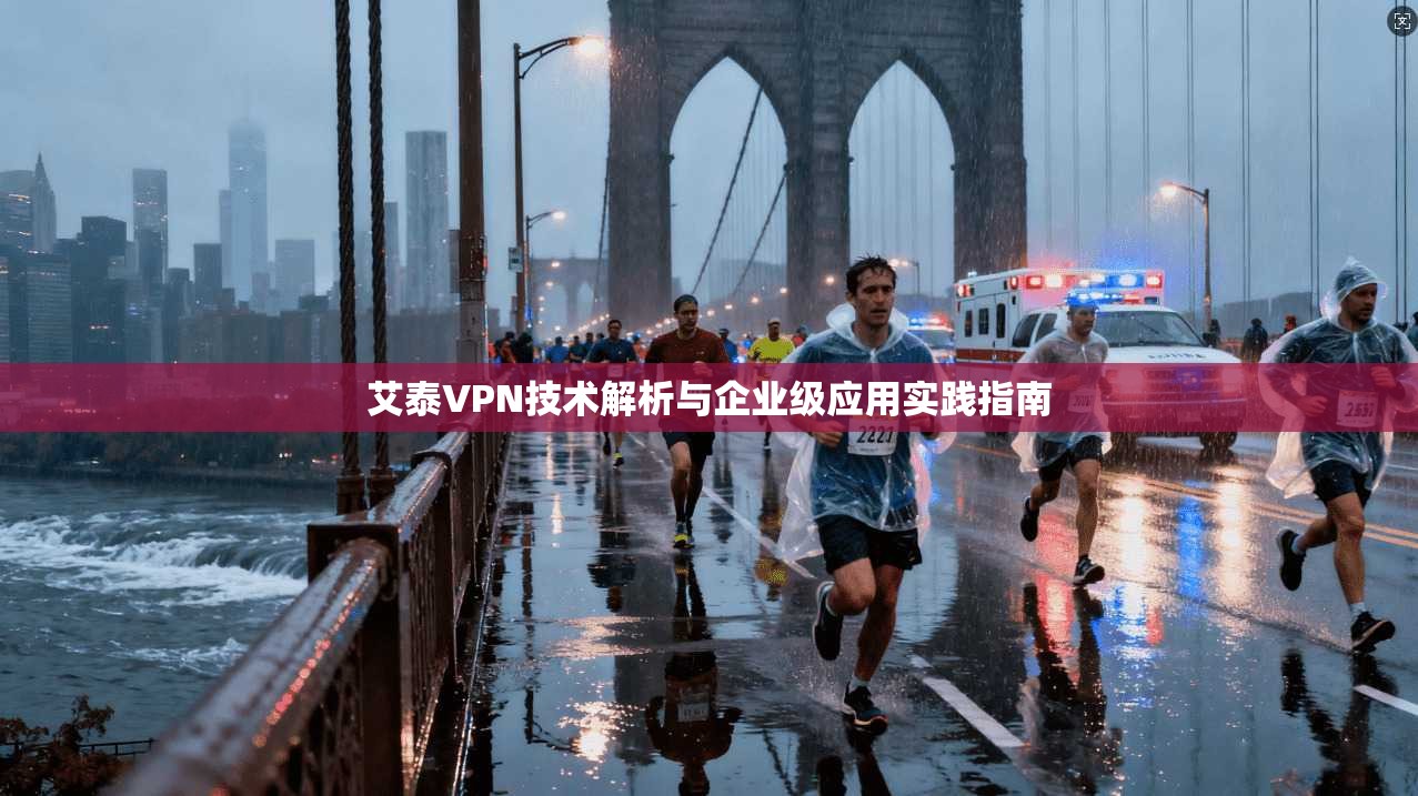 艾泰VPN技术解析与企业级应用实践指南