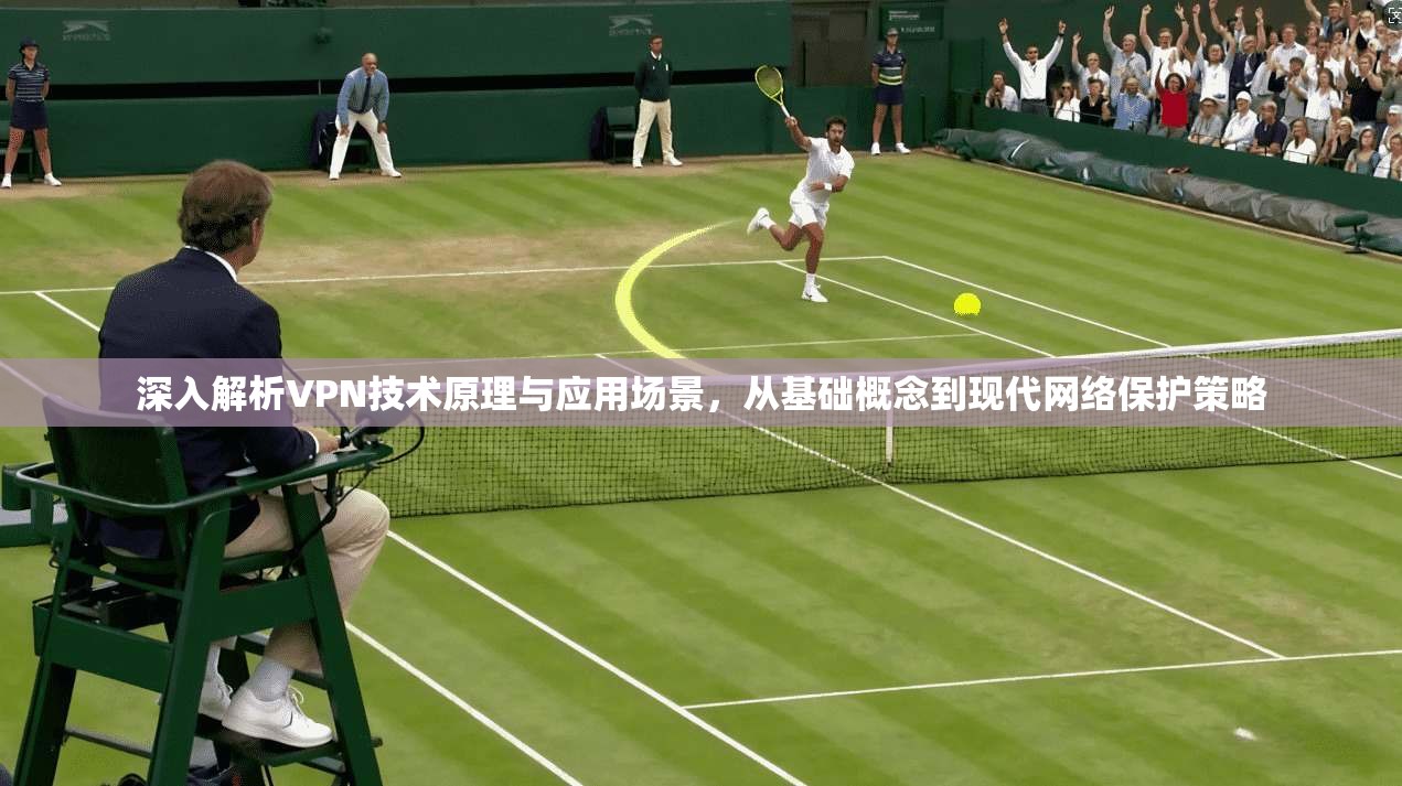 深入解析VPN技术原理与应用场景，从基础概念到现代网络保护策略