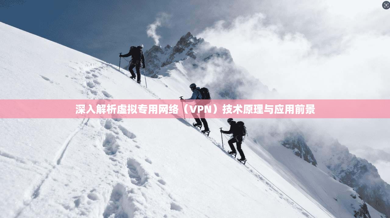 深入解析虚拟专用网络（VPN）技术原理与应用前景