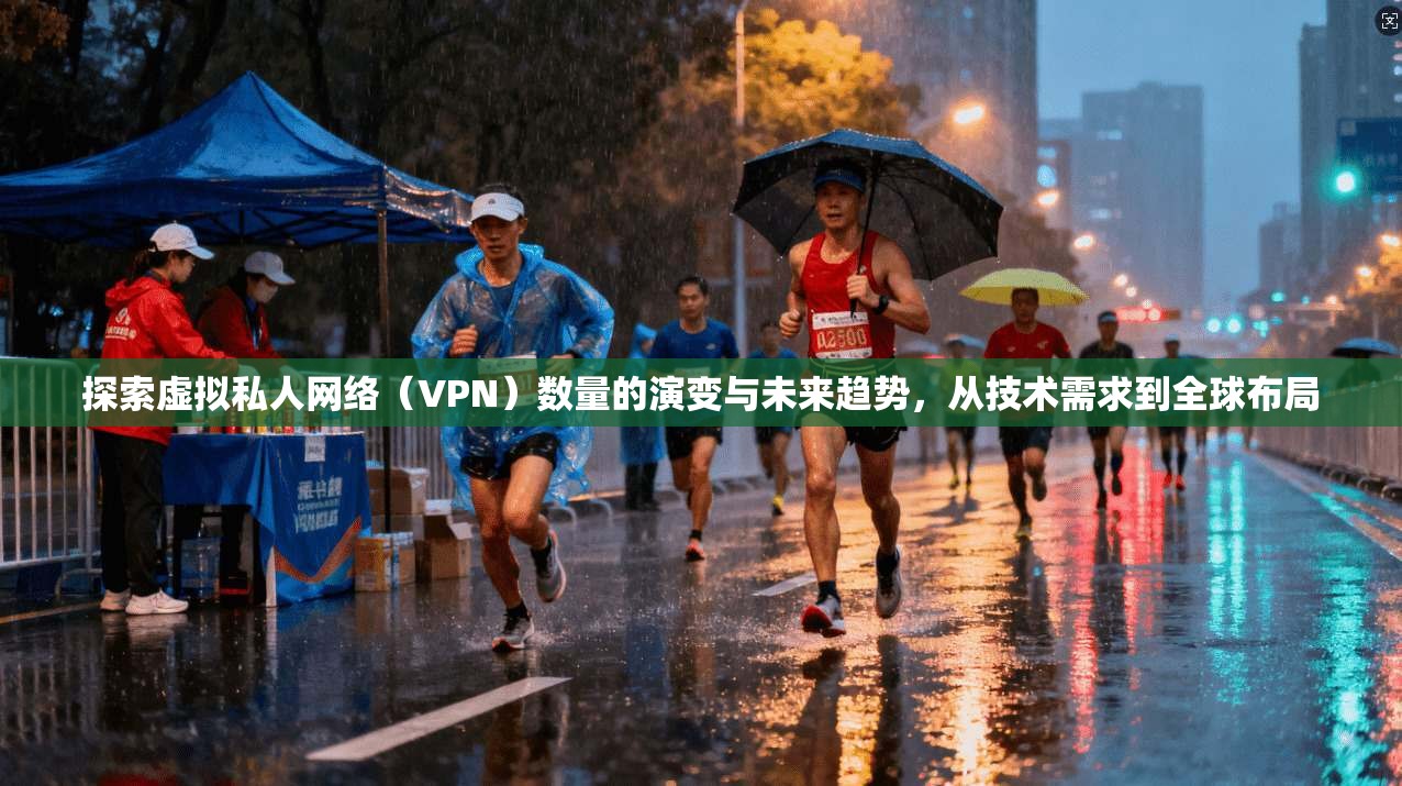 探索虚拟私人网络（VPN）数量的演变与未来趋势，从技术需求到全球布局