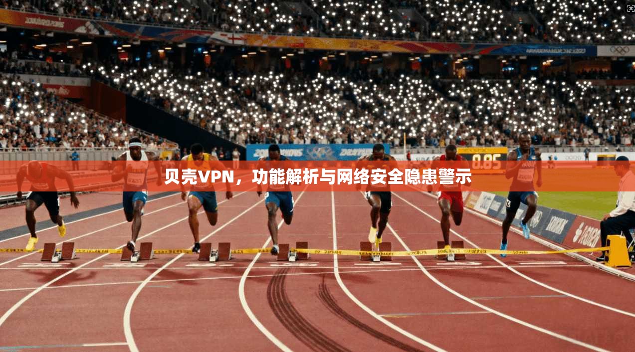 贝壳VPN，功能解析与网络安全隐患警示