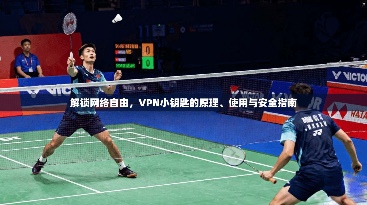 解锁网络自由，VPN小钥匙的原理、使用与安全指南