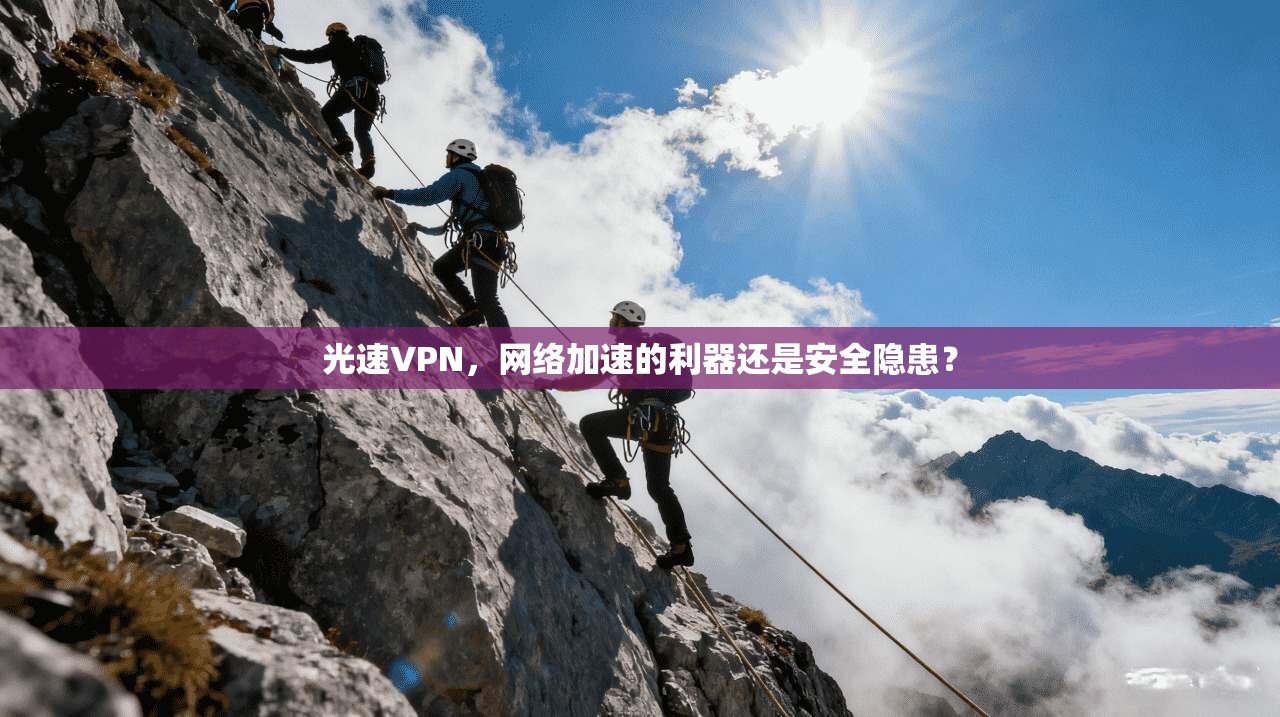 光速VPN，网络加速的利器还是安全隐患？