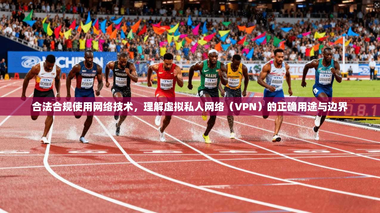合法合规使用网络技术，理解虚拟私人网络（VPN）的正确用途与边界