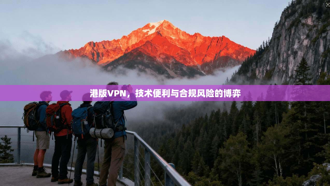 港版VPN，技术便利与合规风险的博弈
