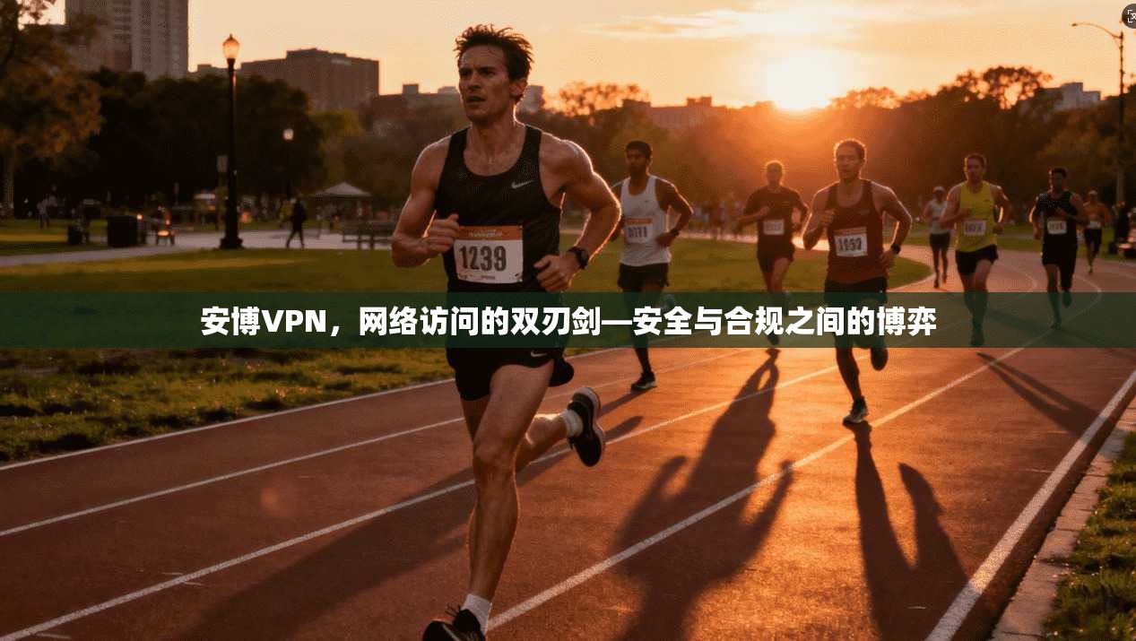 安博VPN，网络访问的双刃剑—安全与合规之间的博弈