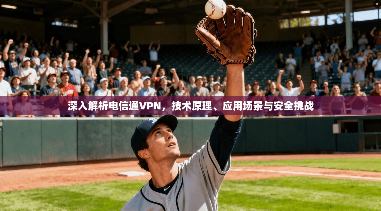 深入解析电信通VPN，技术原理、应用场景与安全挑战