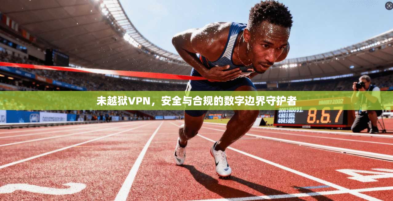 未越狱VPN，安全与合规的数字边界守护者