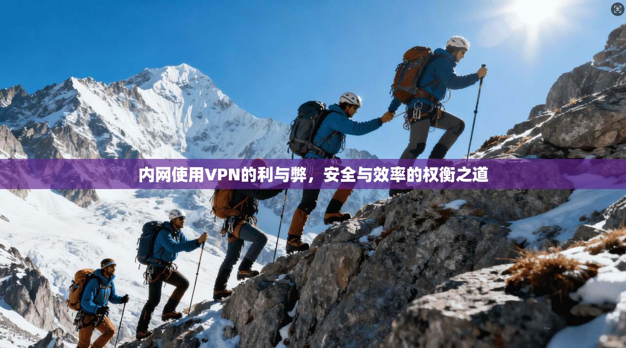 内网使用VPN的利与弊，安全与效率的权衡之道