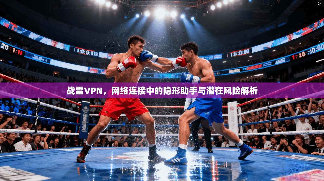 战雷VPN，网络连接中的隐形助手与潜在风险解析
