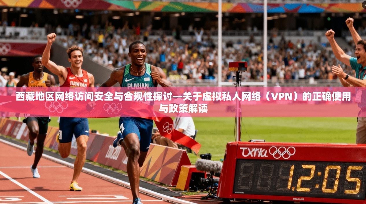西藏地区网络访问安全与合规性探讨—关于虚拟私人网络（VPN）的正确使用与政策解读